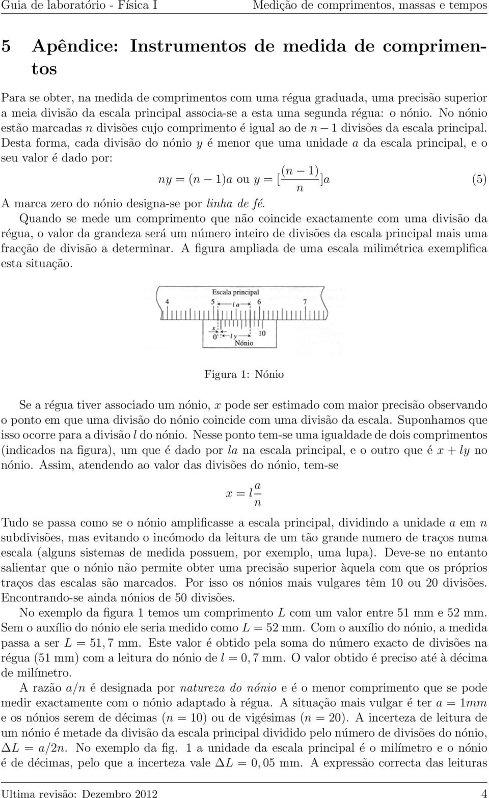 Desta forma, cada divisão do nónio y é menor que uma unidade a da escala principal, e o seu valor é dado por: (n 1) ny = (n 1)a ou y = [ ]a (5) n A marca zero do nónio designa-se por linha de fé.