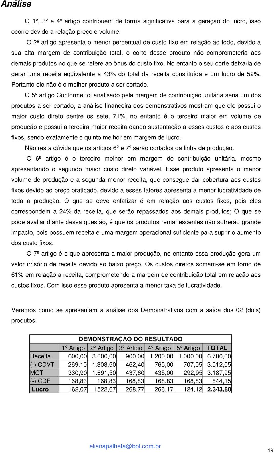 ao ônus do custo fixo. No entanto o seu corte deixaria de gerar uma receita equivalente a 43% do total da receita constituída e um lucro de 52%. Portanto ele não é o melhor produto a ser cortado.