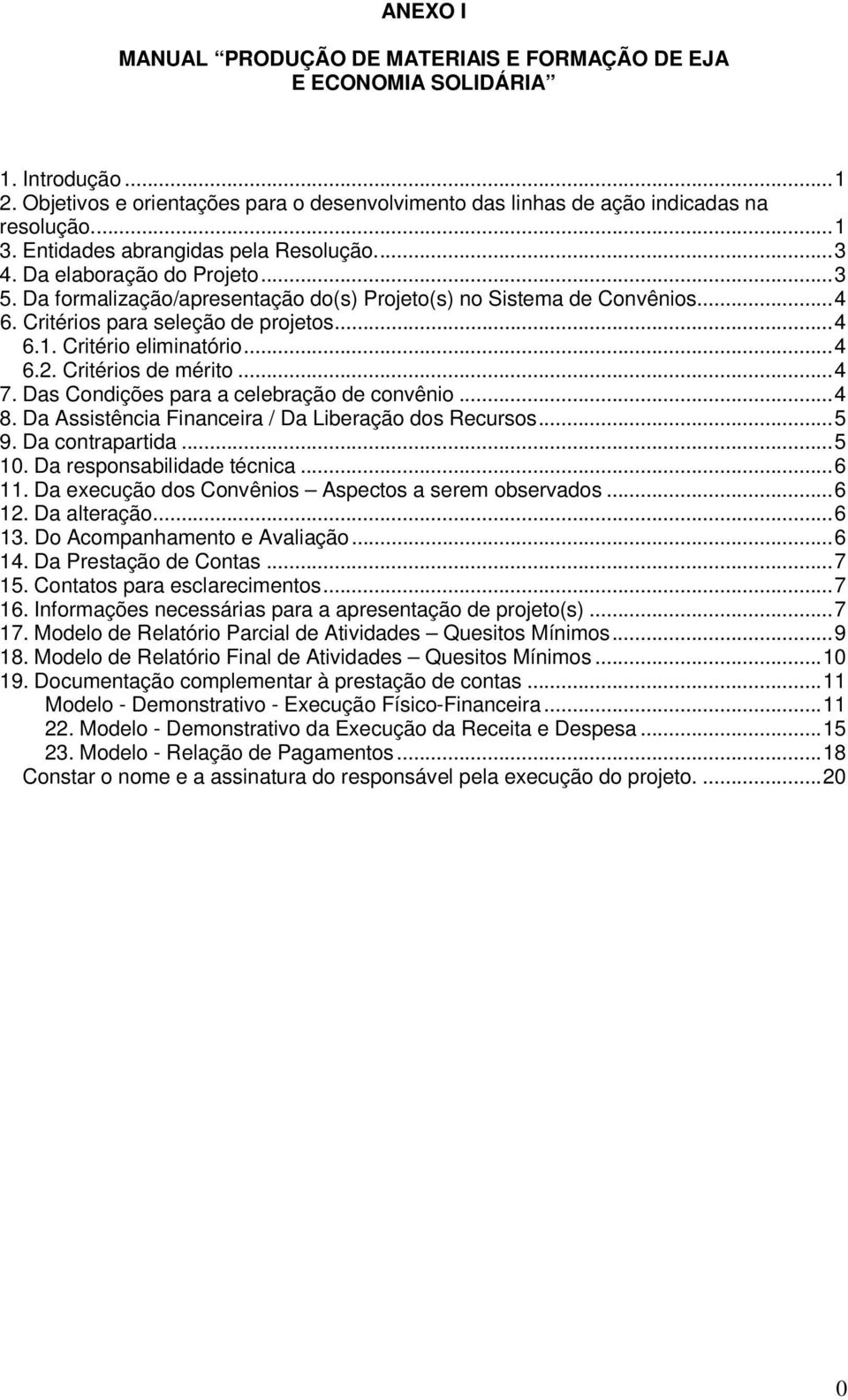 Critério eliminatório...4 6.2. Critérios de mérito...4 7. Das Condições para a celebração de convênio...4 8. Da Assistência Financeira / Da Liberação dos Recursos...5 9. Da contrapartida...5 10.