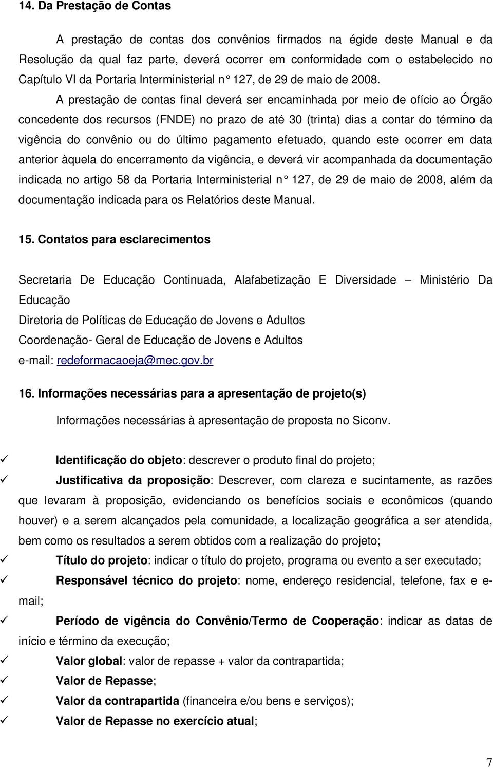 A prestação de contas final deverá ser encaminhada por meio de ofício ao Órgão concedente dos recursos (FNDE) no prazo de até 30 (trinta) dias a contar do término da vigência do convênio ou do último