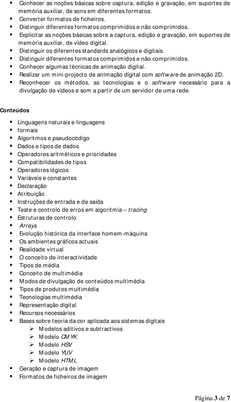 Distinguir os diferentes standards analógicos e digitais. Distinguir diferentes formatos comprimidos e não comprimidos. Conhecer algumas técnicas de animação digital.