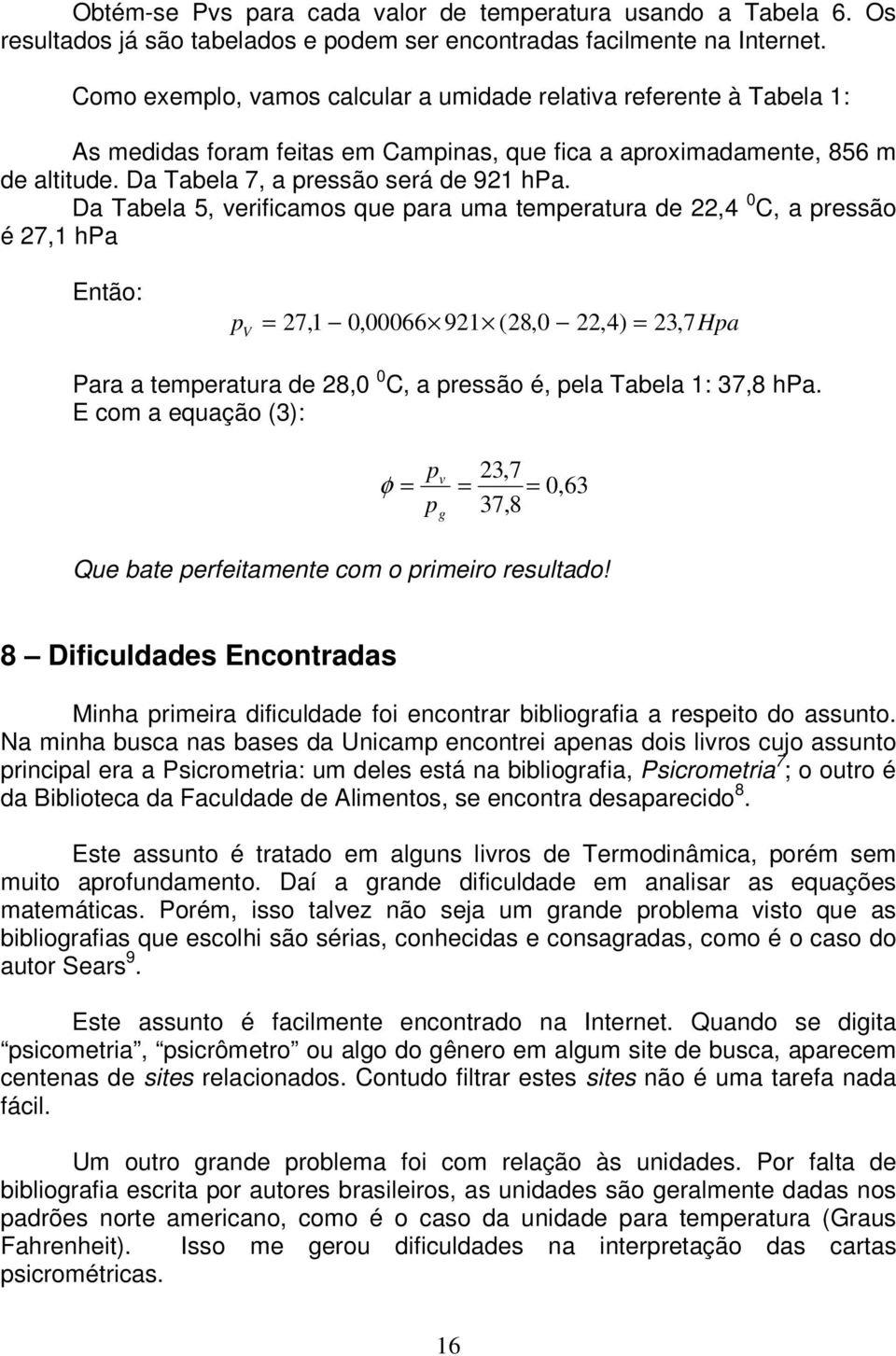 Da Tabela 5, erificamos que ara uma temeratura de,4 0 C, a ressão é 7,1 hpa Então: V 7,1 0,00066 91 (8,0,4) 3, 7Ha Para a temeratura de 8,0 0 C, a ressão é, ela Tabela 1: 37,8 hpa.