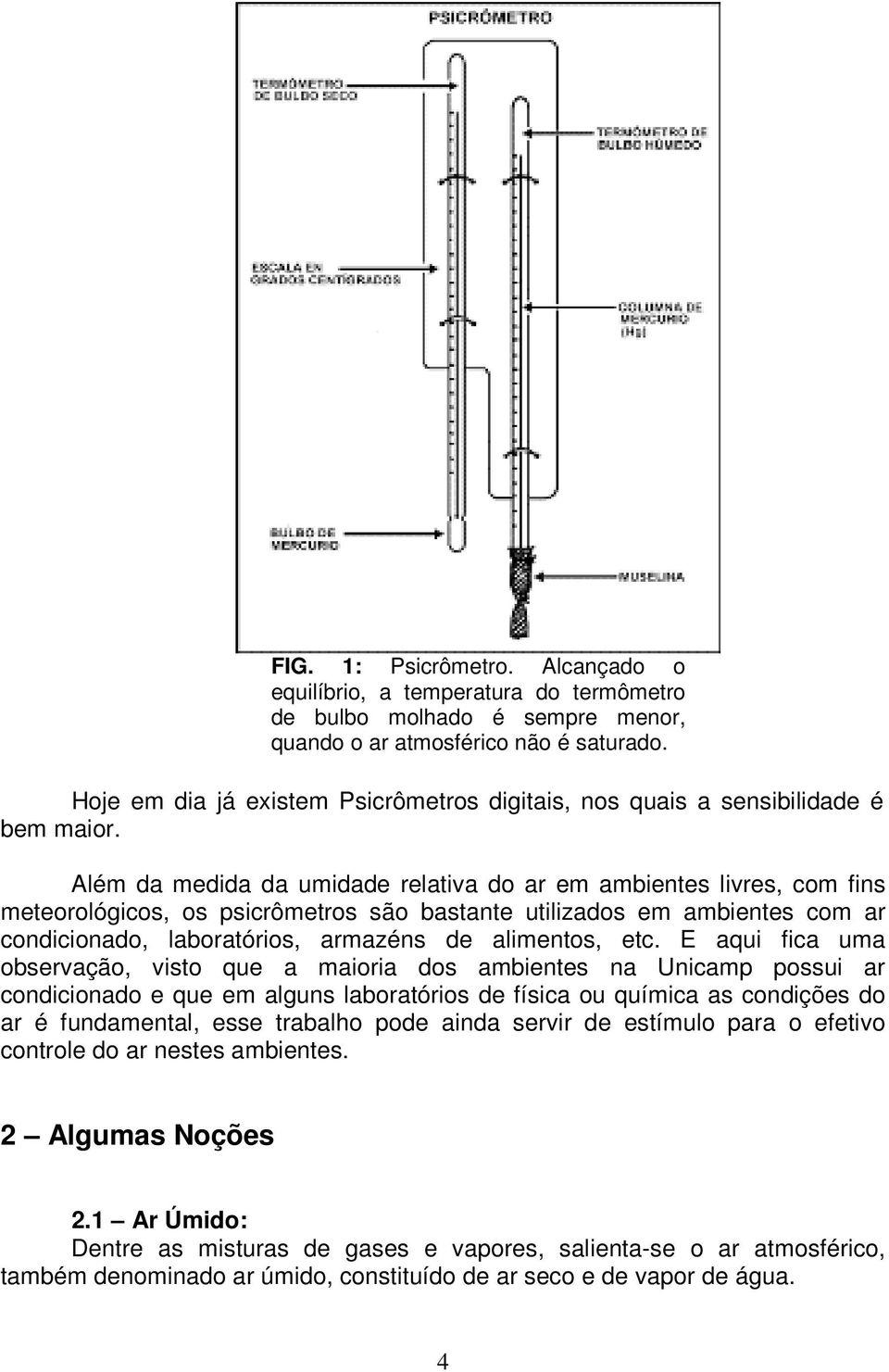 Além da medida da umidade relatia do ar em ambientes lires, com fins meteorológicos, os sicrômetros são bastante utilizados em ambientes com ar condicionado, laboratórios, armazéns de alimentos, etc.