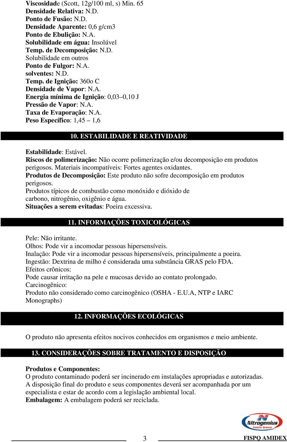 ESTABILIDADE E REATIVIDADE Estabilidade: Estável. Riscos de polimerização: Não ocorre polimerização e/ou decomposição em produtos perigosos. Materiais incompatíveis: Fortes agentes oxidantes.