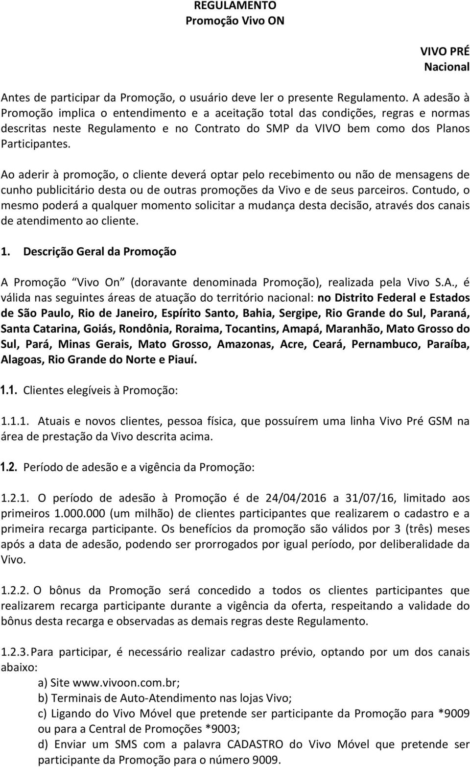 Ao aderir à promoção, o cliente deverá optar pelo recebimento ou não de mensagens de cunho publicitário desta ou de outras promoções da Vivo e de seus parceiros.