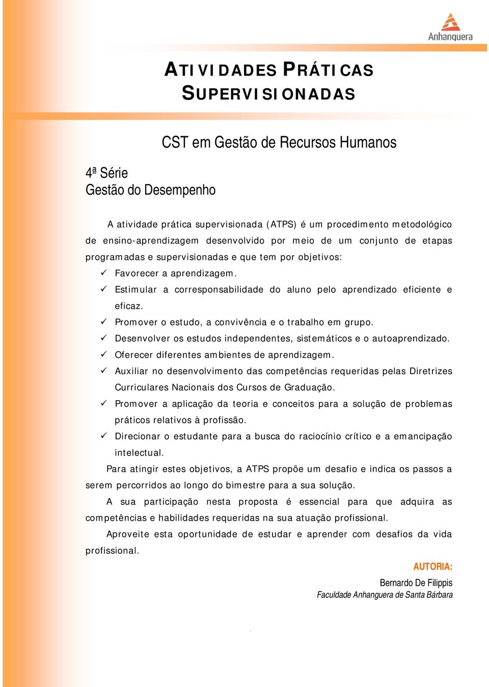 Estimular a corresponsabilidade do aluno pelo aprendizado eficiente e eficaz. Promover o estudo, a convivência e o trabalho em grupo.