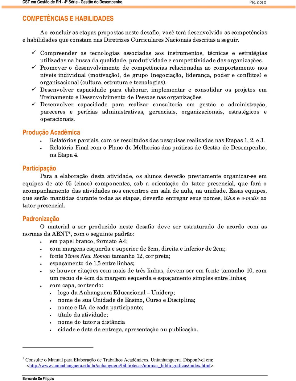 Promover o desenvolvimento de competências relacionadas ao comportamento nos níveis individual (motivação), de grupo (negociação, liderança, poder e conflitos) e organizacional (cultura, estrutura e