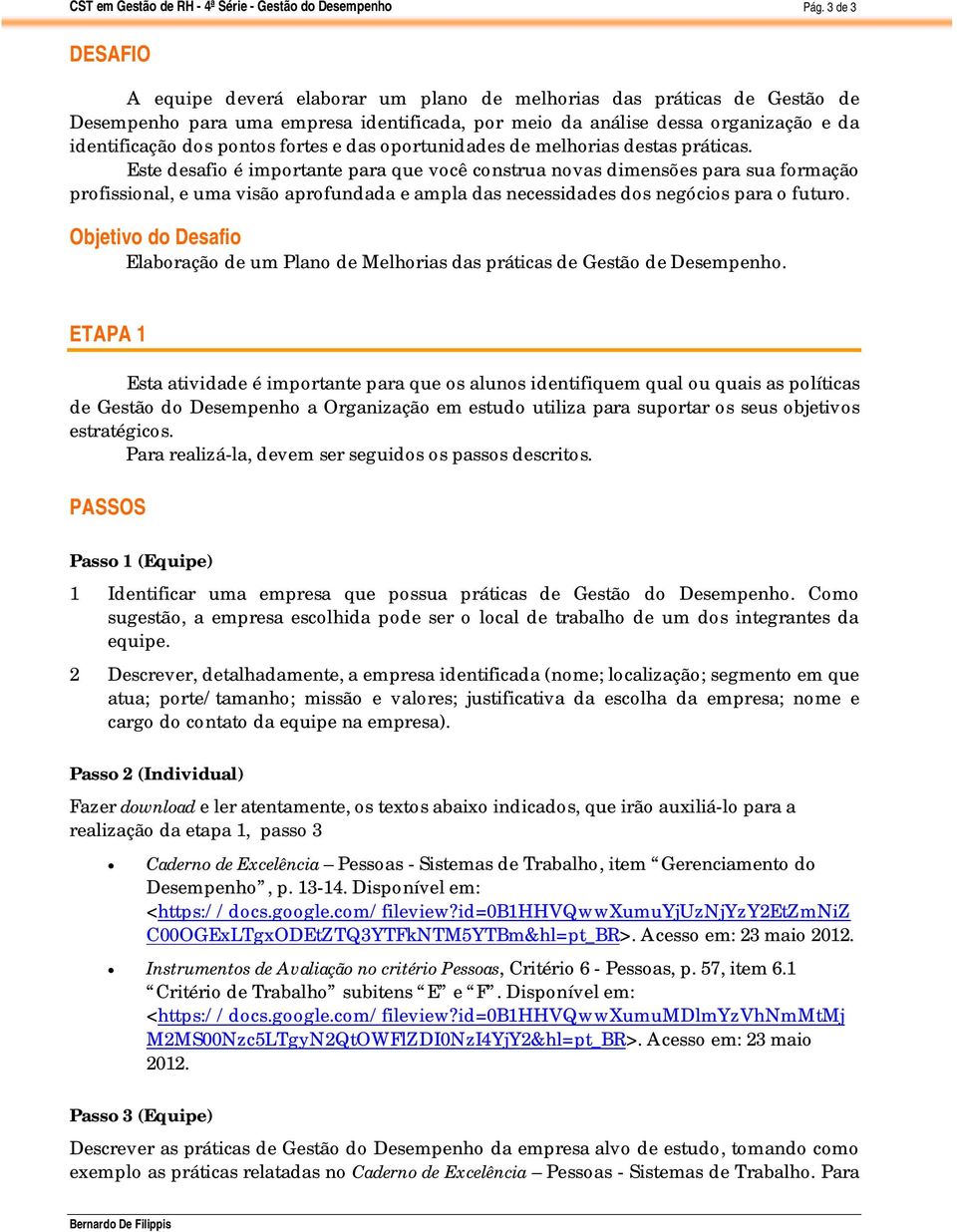 Este desafio é importante para que você construa novas dimensões para sua formação profissional, e uma visão aprofundada e ampla das necessidades dos negócios para o futuro.