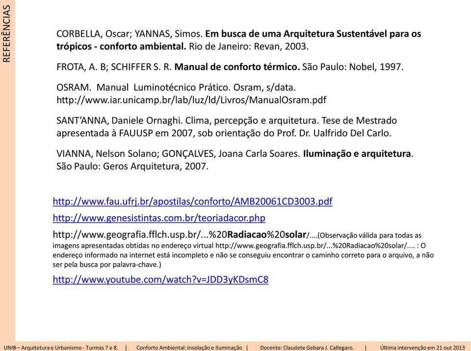 Tese de Mestrado apresentada à FAUUSP em 2007, sob orientação do Prof. Dr. Ualfrido Del Carlo. VIANNA, Nelson Solano; GONÇALVES, Joana Carla Soares. Iluminação e arquitetura.