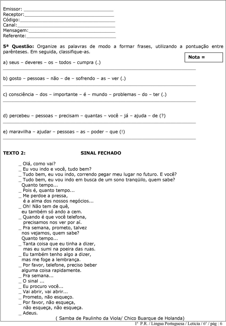 ) e) maravilha ajudar pessoas as poder que (!) TEXTO 2: SINAL FECHADO _ Olá, como vai? _ Eu vou indo e você, tudo bem? _ Tudo bem, eu vou indo, correndo pegar meu lugar no futuro. E você?