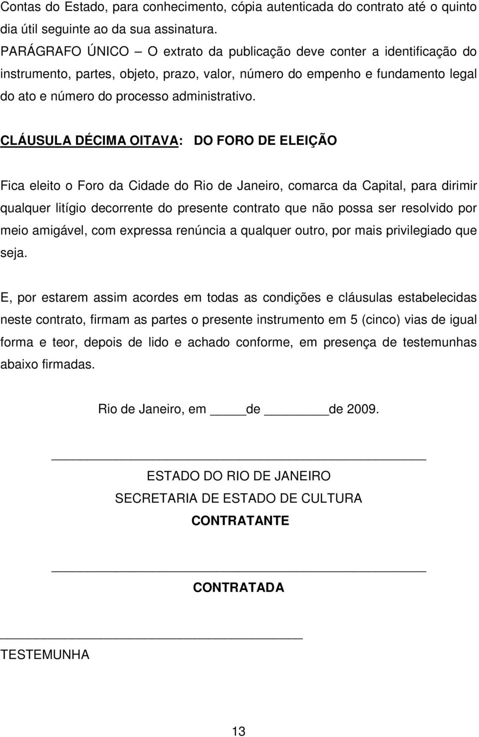 CLÁUSULA DÉCIMA OITAVA: DO FORO DE ELEIÇÃO Fica eleito o Foro da Cidade do Rio de Janeiro, comarca da Capital, para dirimir qualquer litígio decorrente do presente contrato que não possa ser