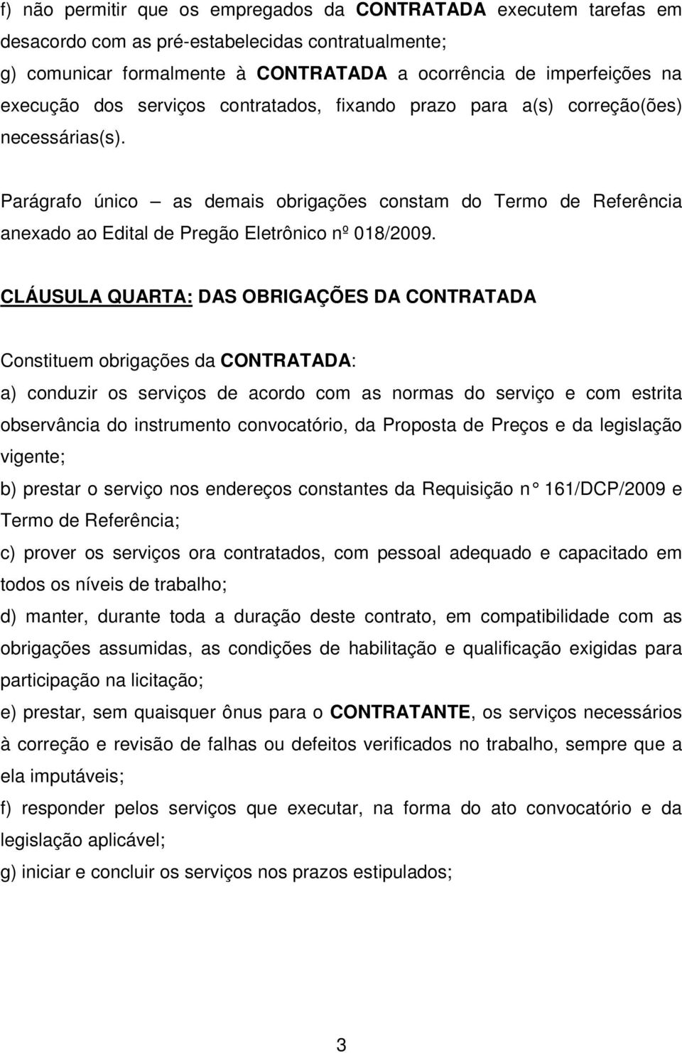 CLÁUSULA QUARTA: DAS OBRIGAÇÕES DA CONTRATADA Constituem obrigações da CONTRATADA: a) conduzir os serviços de acordo com as normas do serviço e com estrita observância do instrumento convocatório, da