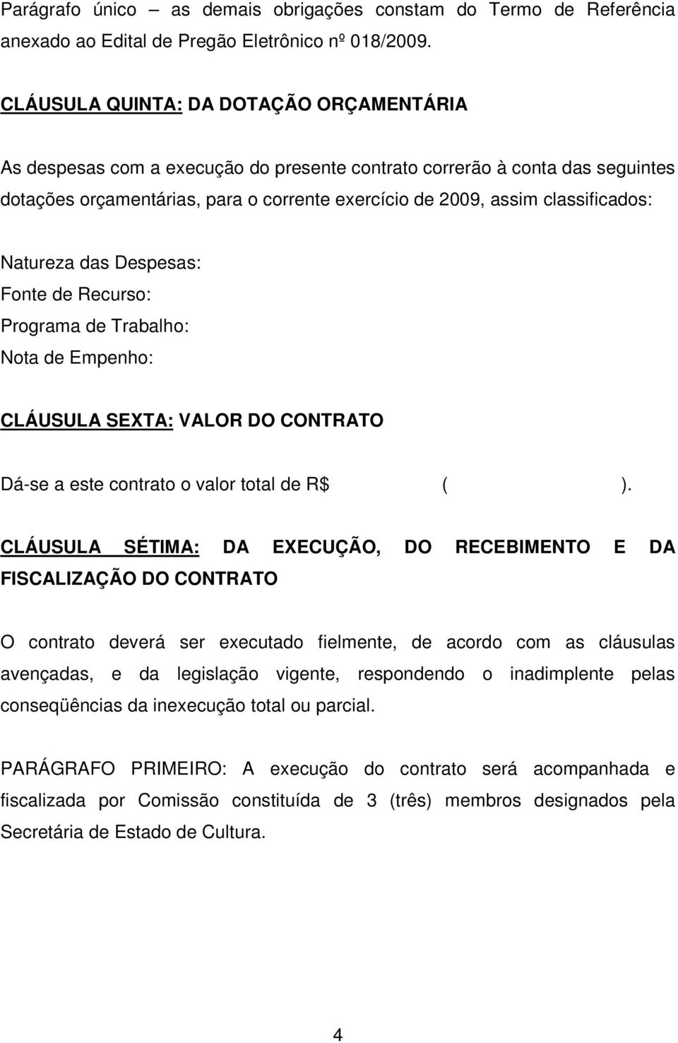 Natureza das Despesas: Fonte de Recurso: Programa de Trabalho: Nota de Empenho: CLÁUSULA SEXTA: VALOR DO CONTRATO Dá-se a este contrato o valor total de R$ ( ).