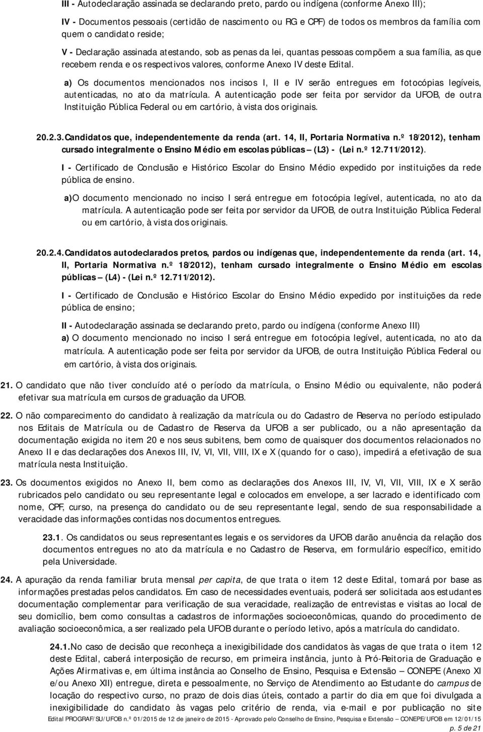 a) Os documentos mencionados nos incisos I, II e IV serão entregues em fotocópias legíveis, autenticadas, no ato da matrícula.