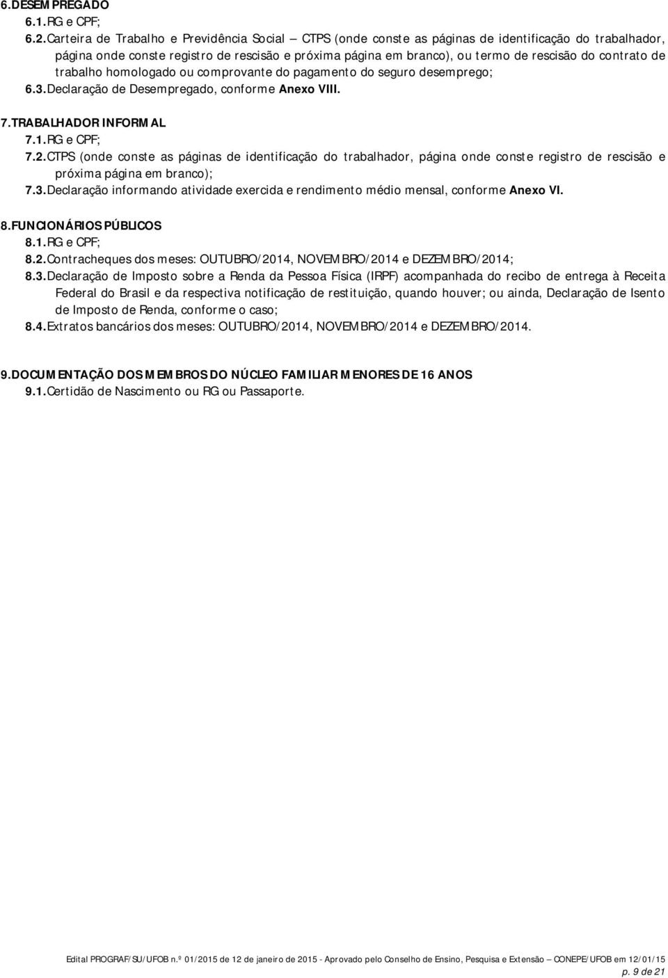 contrato de trabalho homologado ou comprovante do pagamento do seguro desemprego; 6.3.Declaração de Desempregado, conforme Anexo VIII. 7.TRABALHADOR INFORMAL 7.1.RG e CPF; 7.2.