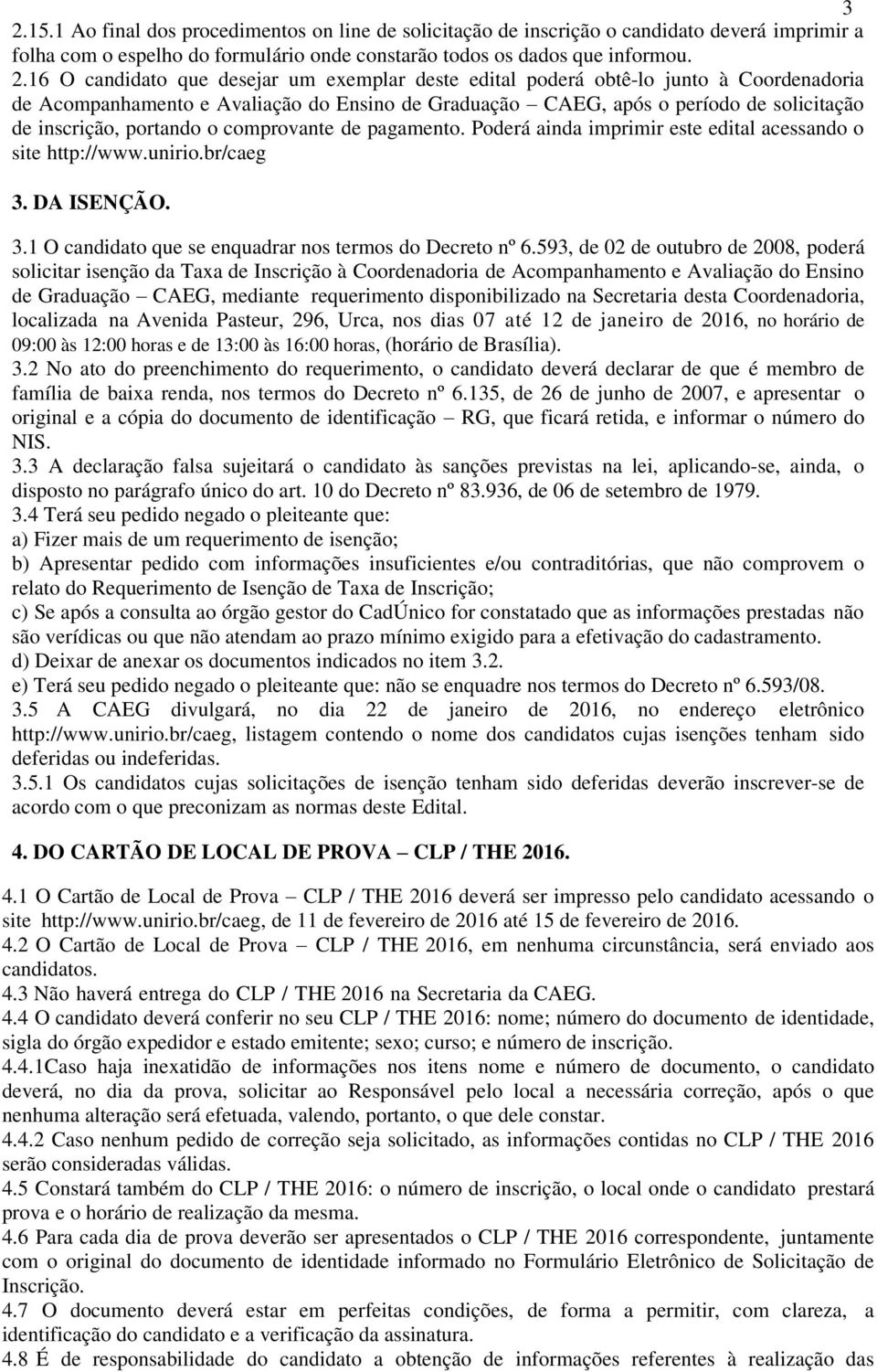 de pagamento. Poderá ainda imprimir este edital acessando o site http://www.unirio.br/caeg 3. DA ISENÇÃO. 3.1 O candidato que se enquadrar nos termos do Decreto nº 6.