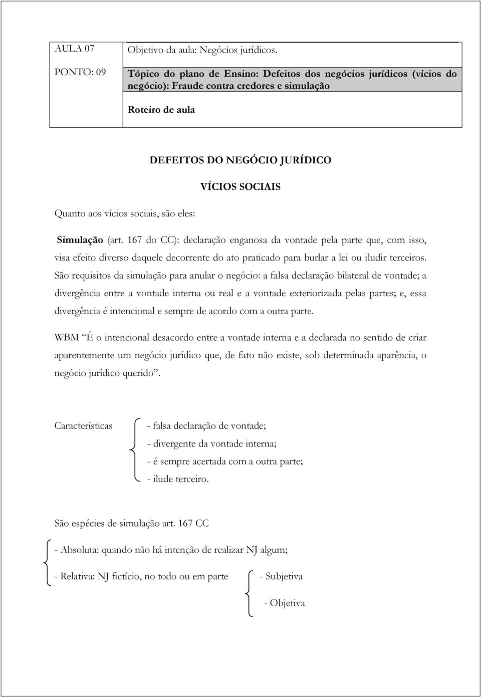 sociais, são eles: Simulação (art. 167 do CC): declaração enganosa da vontade pela parte que, com isso, visa efeito diverso daquele decorrente do ato praticado para burlar a lei ou iludir terceiros.