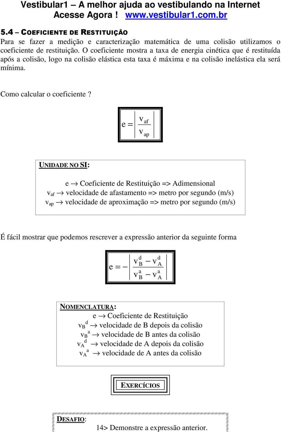 e = v v af ap UNIDADE NO SI: e Coeficiente de Restituição => Adimensional v af velocidade de afastamento => metro por segundo (m/s) v ap velocidade de aproximação => metro por segundo (m/s) É fácil