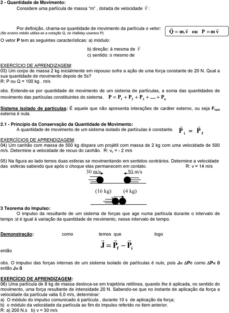 v ou P = m v O veto P tem as seguintes caacteísticas: a) módulo: b) dieção: à mesma de v c) sentido: o mesmo de EXERCÍCIO DE APRENDIZAGEM: 03) Um copo de massa 2 kg inicialmente em epouso sofe a ação