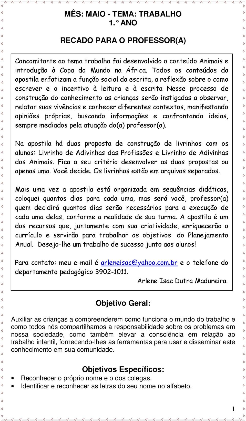 serão instigadas a observar, relatar suas vivências e conhecer diferentes contextos, manifestando opiniões próprias, buscando informações e confrontando ideias, sempre mediados pela atuação do(a)