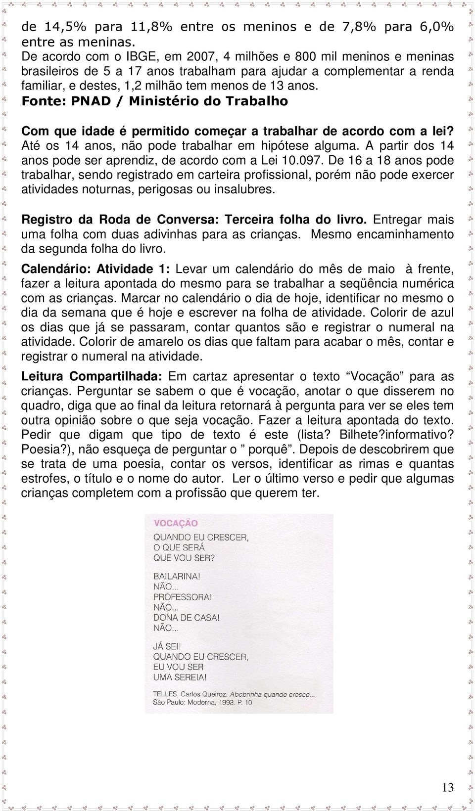 Fonte: PNAD / Ministério do Trabalho Com que idade é permitido começar a trabalhar de acordo com a lei? Até os 14 anos, não pode trabalhar em hipótese alguma.