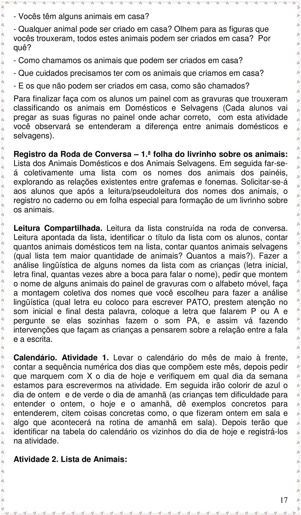 Para finalizar faça com os alunos um painel com as gravuras que trouxeram classificando os animais em Domésticos e Selvagens (Cada alunos vai pregar as suas figuras no painel onde achar correto, com