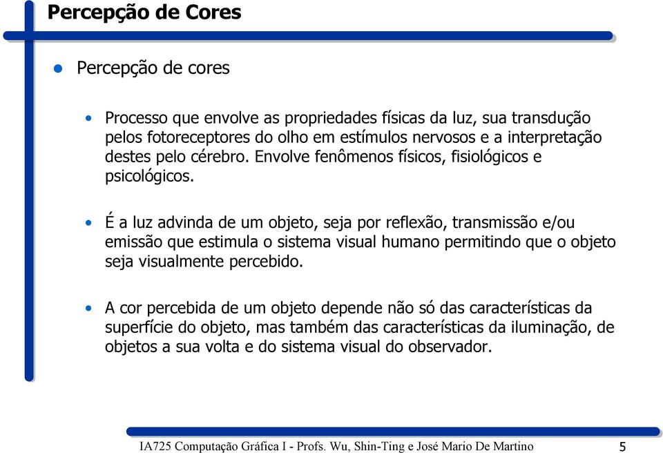 É a luz advinda de um objeto, seja por reflexão, transmissão e/ou emissão que estimula o sistema visual humano permitindo que o objeto seja visualmente percebido.