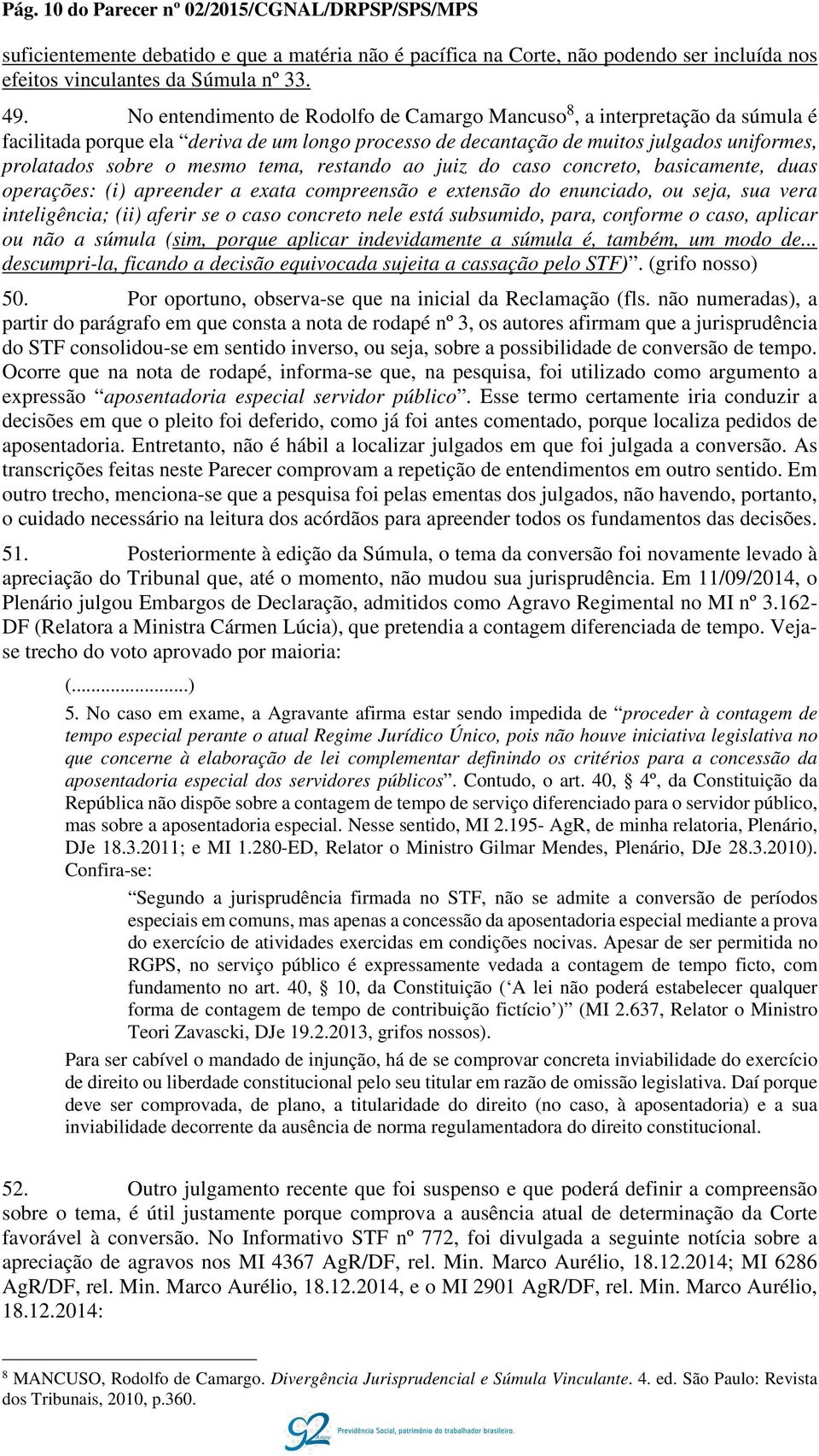 tema, restando ao juiz do caso concreto, basicamente, duas operações: (i) apreender a exata compreensão e extensão do enunciado, ou seja, sua vera inteligência; (ii) aferir se o caso concreto nele