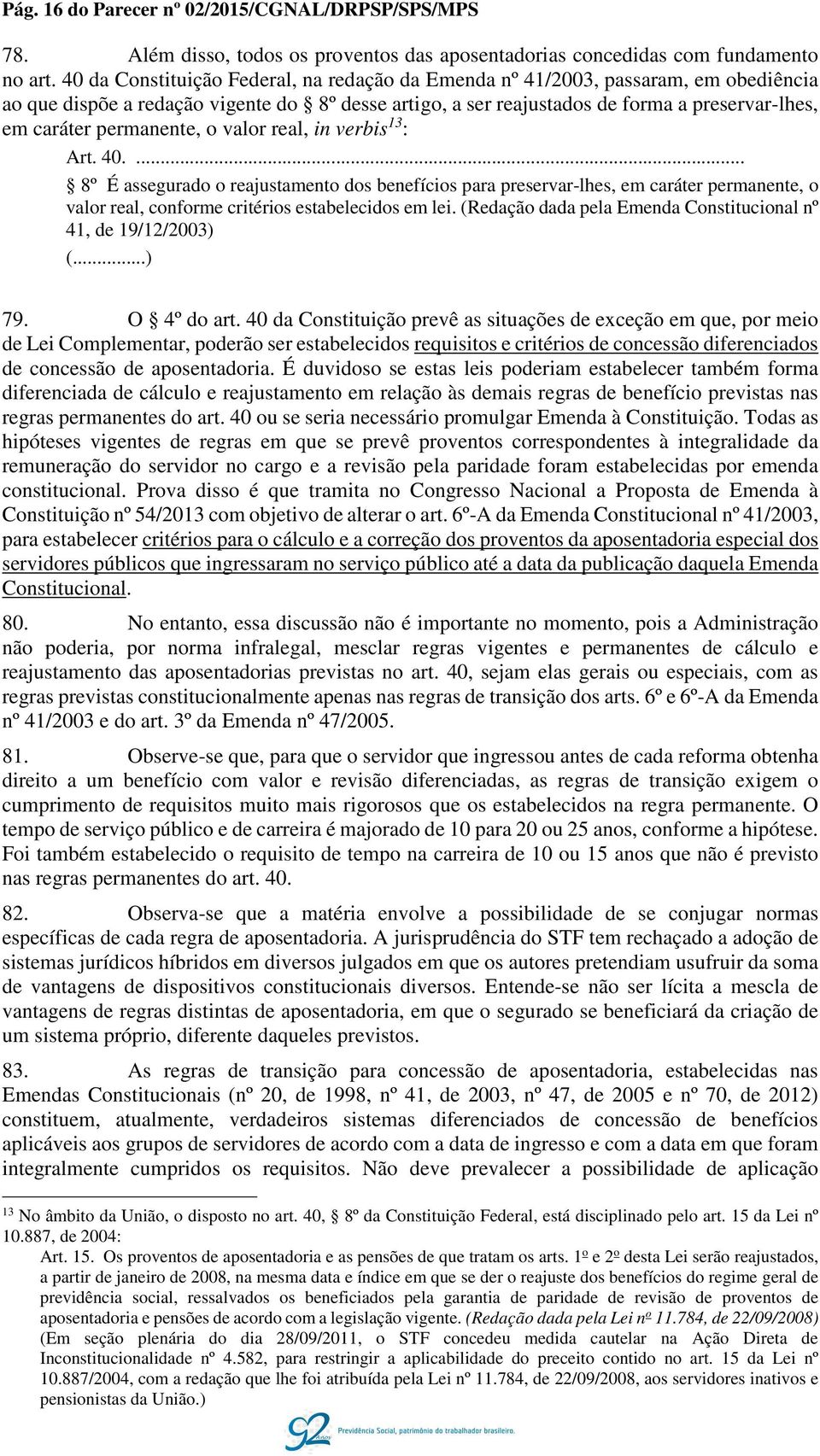 permanente, o valor real, in verbis 13 : Art. 40.... 8º É assegurado o reajustamento dos benefícios para preservar-lhes, em caráter permanente, o valor real, conforme critérios estabelecidos em lei.