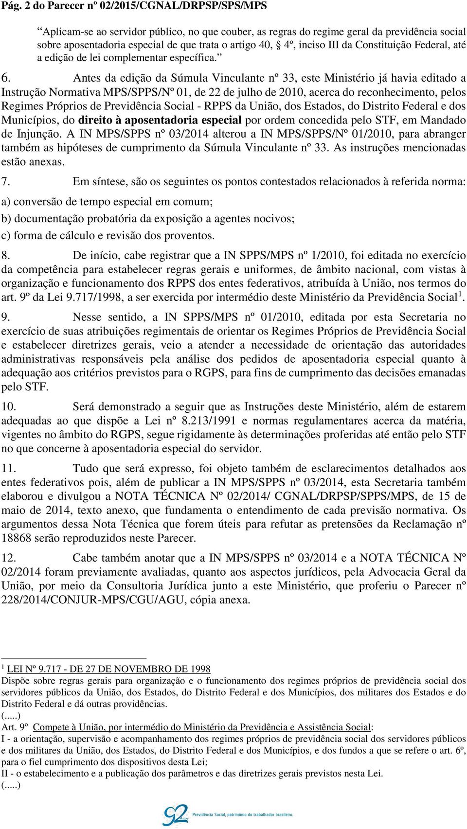 Antes da edição da Súmula Vinculante nº 33, este Ministério já havia editado a Instrução Normativa MPS/SPPS/Nº 01, de 22 de julho de 2010, acerca do reconhecimento, pelos Regimes Próprios de