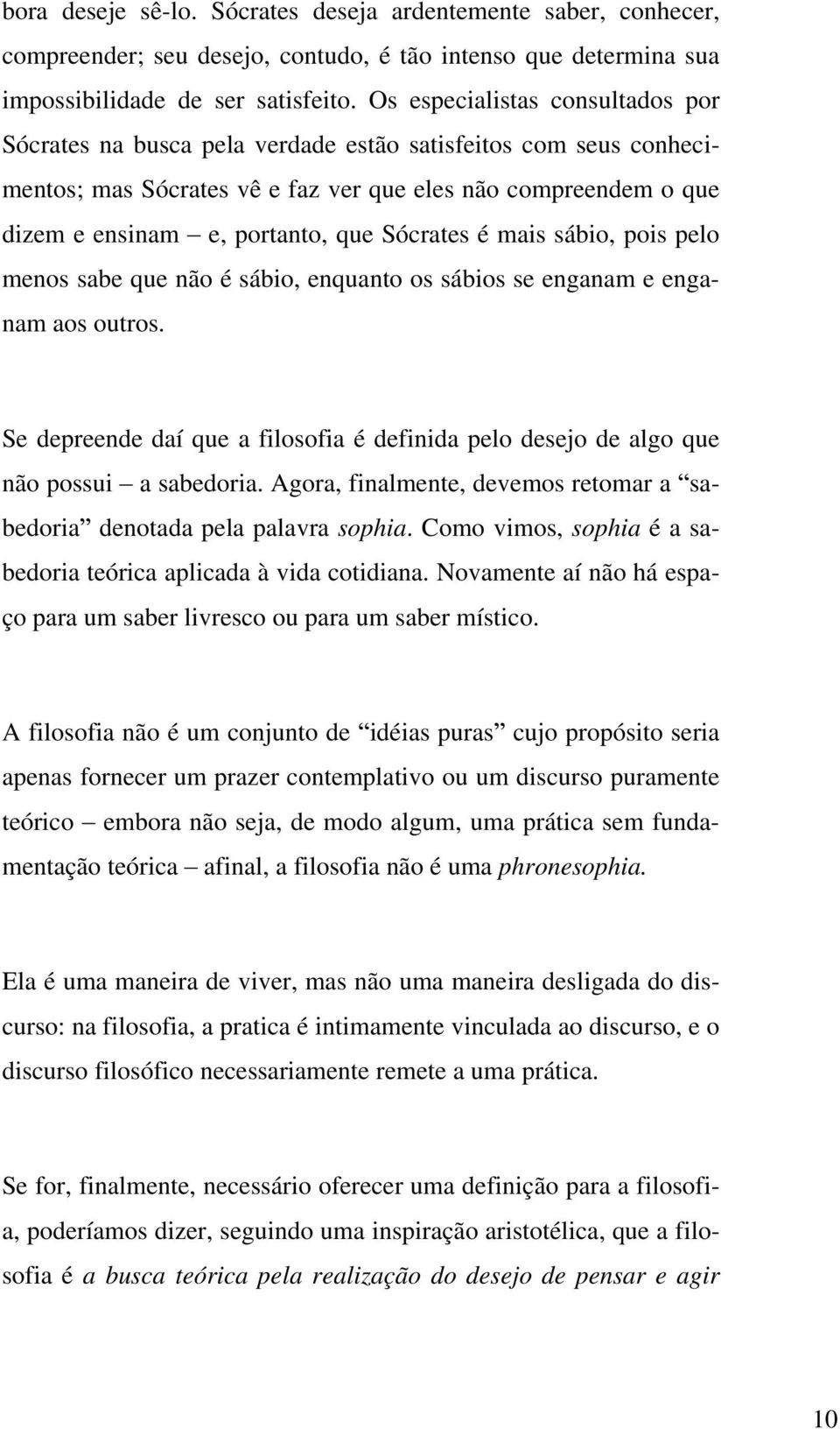 Sócrates é mais sábio, pois pelo menos sabe que não é sábio, enquanto os sábios se enganam e enganam aos outros.