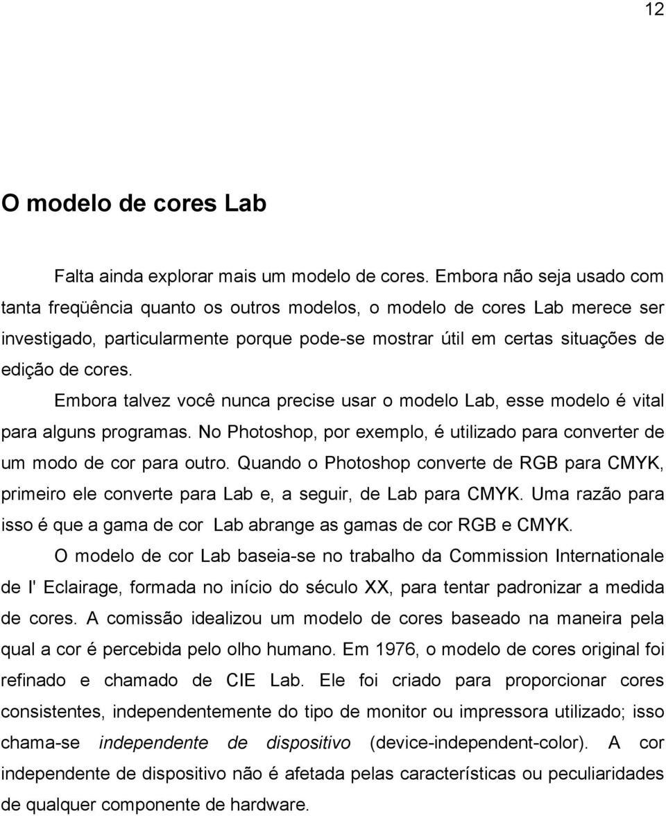 Embora talvez você nunca precise usar o modelo Lab, esse modelo é vital para alguns programas. No Photoshop, por exemplo, é utilizado para converter de um modo de cor para outro.