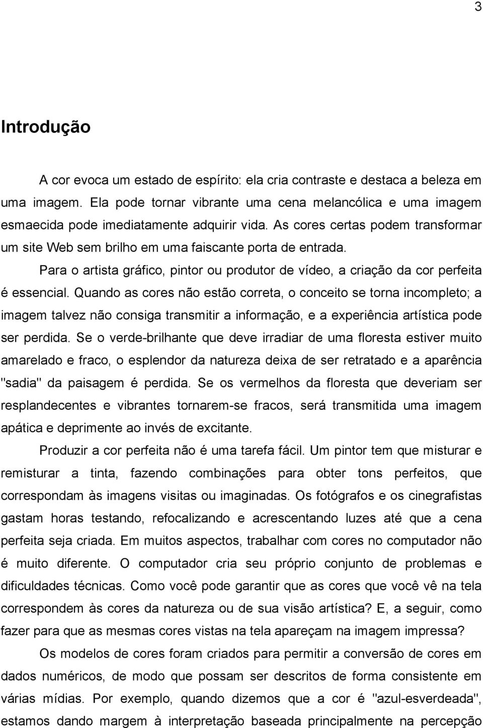 Para o artista gráfico, pintor ou produtor de vídeo, a criação da cor perfeita é essencial.