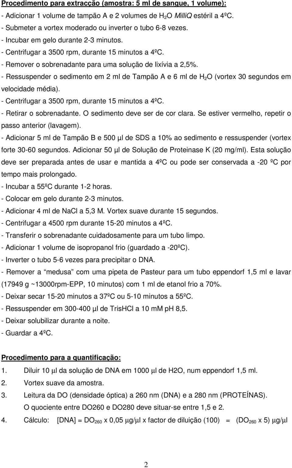 - Ressuspender o sedimento em 2 ml de Tampão A e 6 ml de H 2 O (vortex 30 segundos em velocidade média). - Centrifugar a 3500 rpm, durante 15 minutos a 4ºC. - Retirar o sobrenadante.