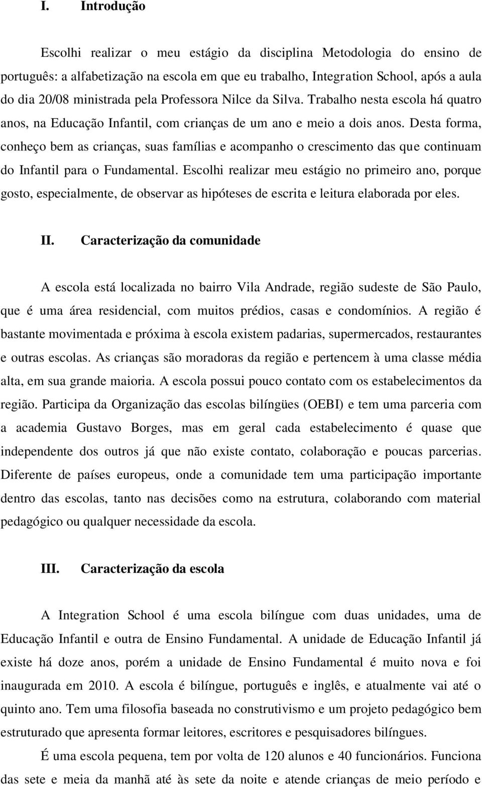 Desta forma, conheço bem as crianças, suas famílias e acompanho o crescimento das que continuam do Infantil para o Fundamental.