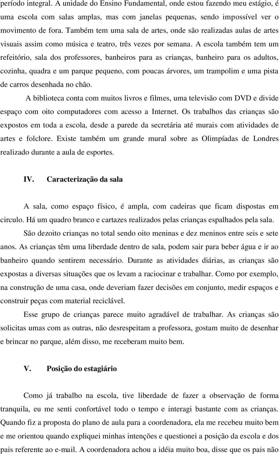 A escola também tem um refeitório, sala dos professores, banheiros para as crianças, banheiro para os adultos, cozinha, quadra e um parque pequeno, com poucas árvores, um trampolim e uma pista de