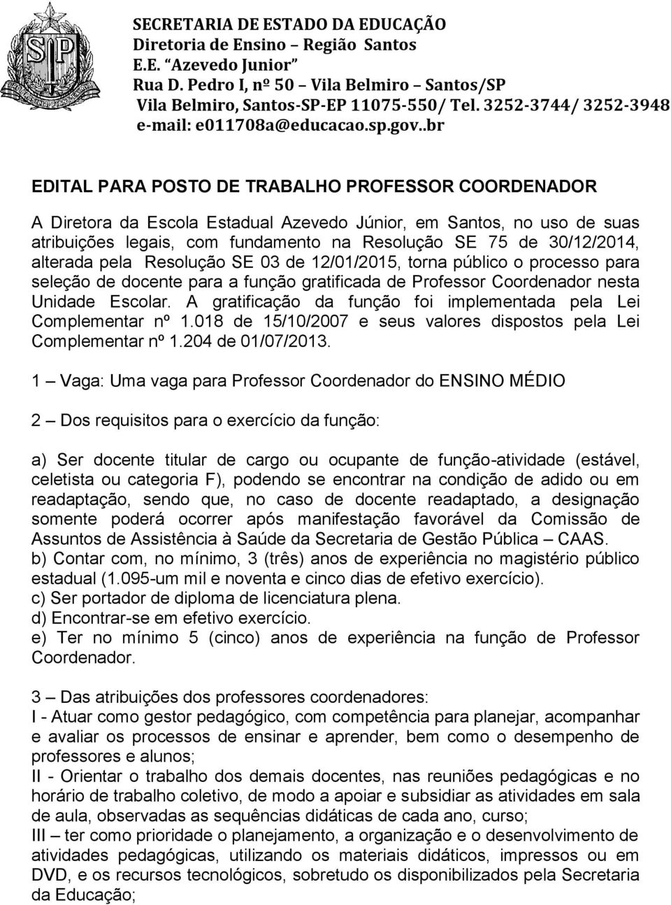 A gratificação da função foi implementada pela Lei Complementar nº 1.018 de 15/10/2007 e seus valores dispostos pela Lei Complementar nº 1.204 de 01/07/2013.