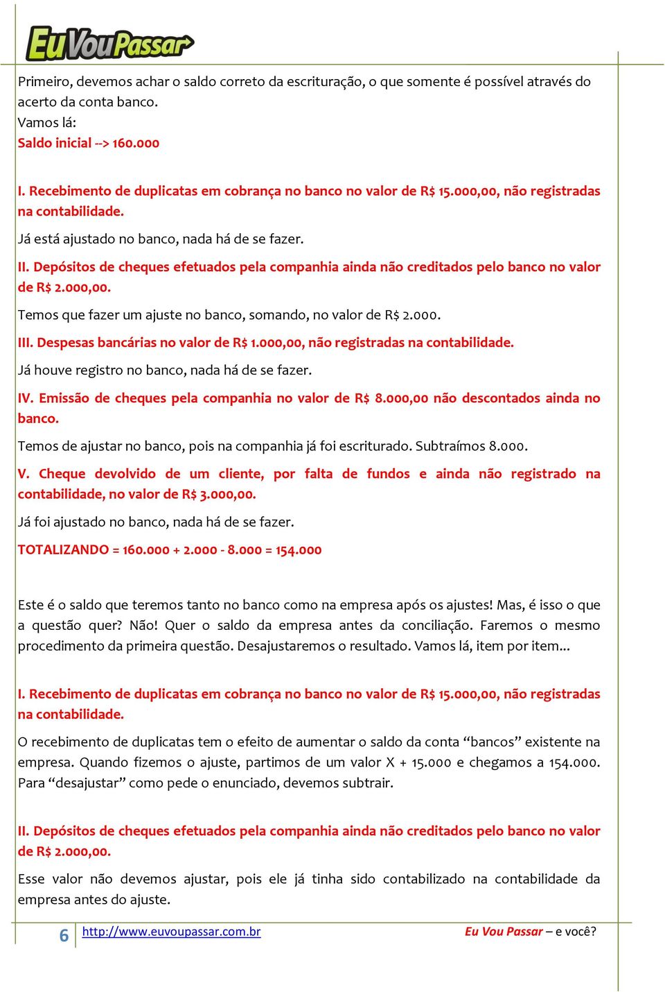 Depósitos de cheques efetuados pela companhia ainda não creditados pelo banco no valor de R$ 2.000,00. Temos que fazer um ajuste no banco, somando, no valor de R$ 2.000. III.