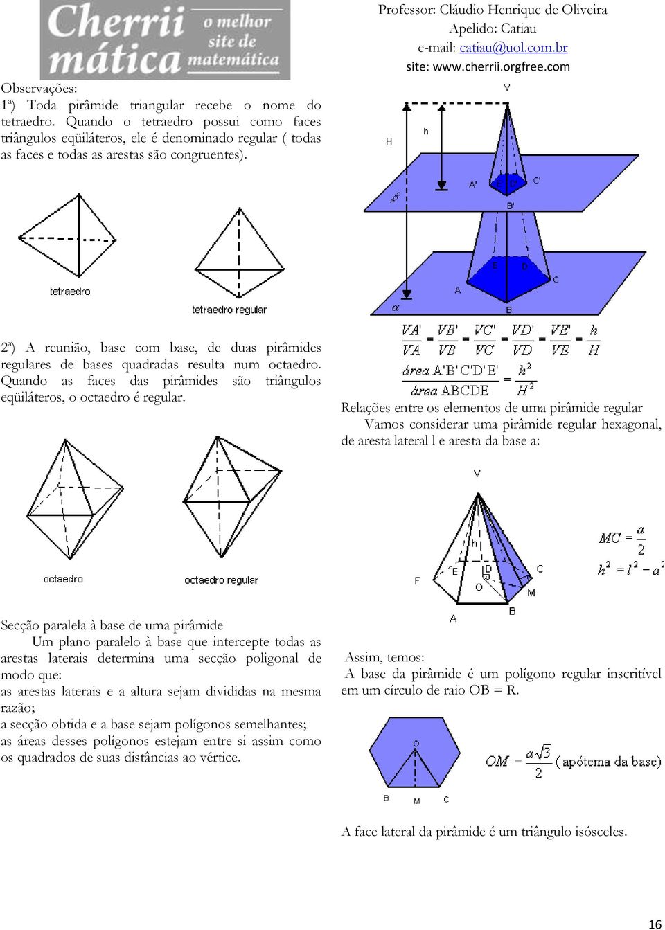 2ª) A reunião, base com base, de duas pirâmides regulares de bases quadradas resulta num octaedro. Quando as faces das pirâmides são triângulos eqüiláteros, o octaedro é regular.