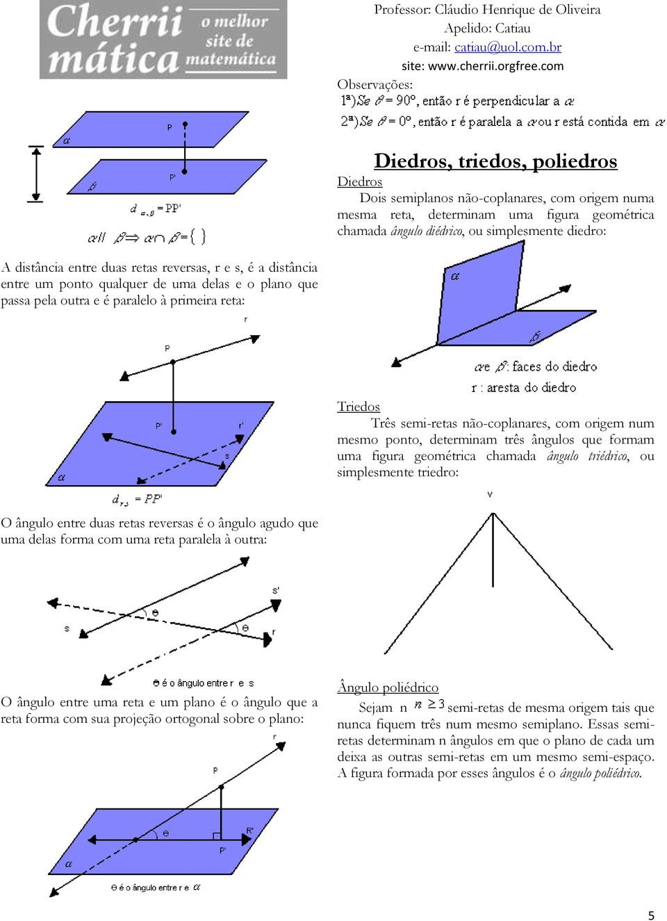 origem num mesmo ponto, determinam três ângulos que formam uma figura geométrica chamada ângulo triédrico, ou simplesmente triedro: O ângulo entre duas retas reversas é o ângulo agudo que uma delas