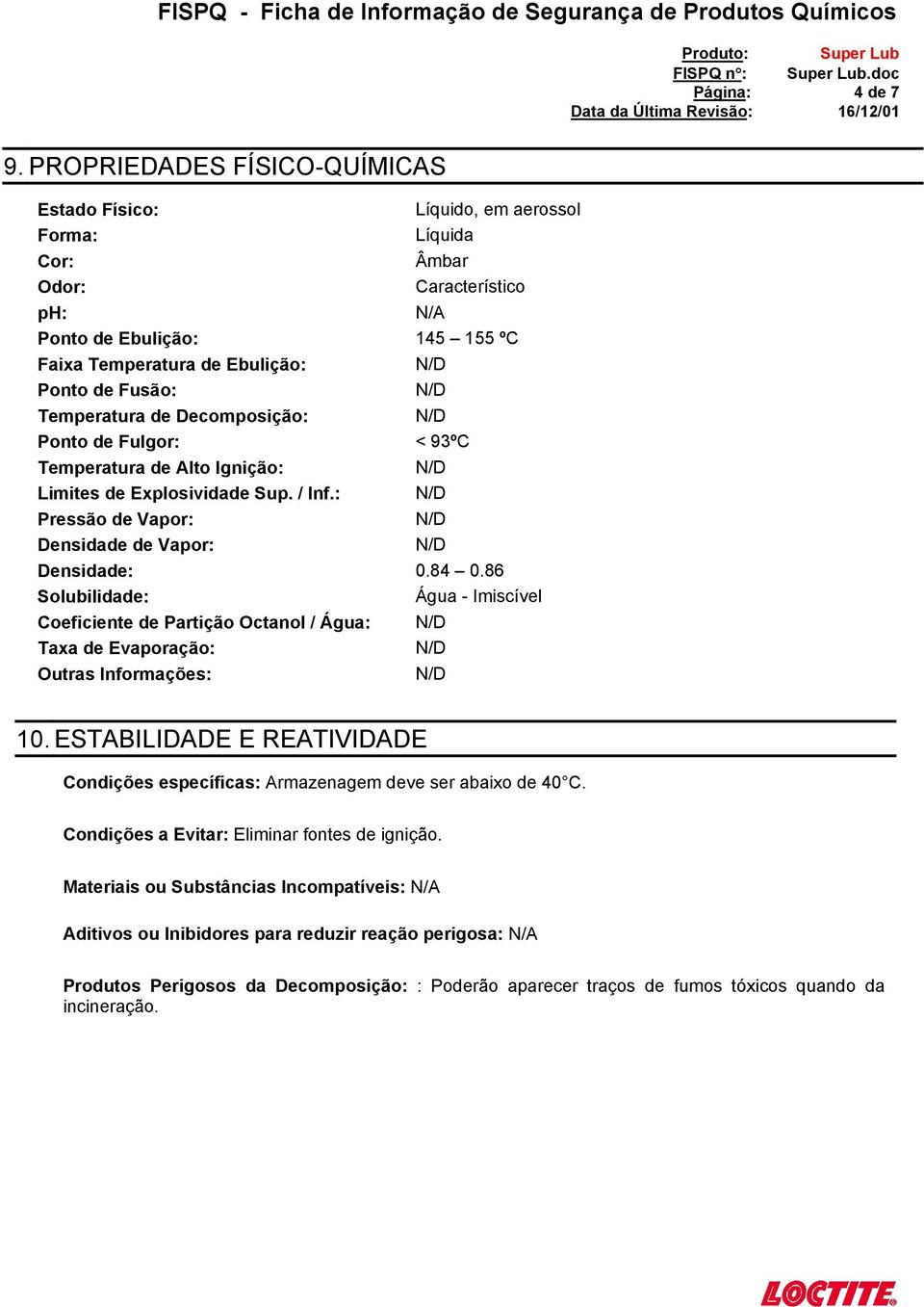 Temperatura de Decomposição: Ponto de Fulgor: < 93ºC Temperatura de Alto Ignição: Limites de Explosividade Sup. / Inf.: Pressão de Vapor: Densidade de Vapor: Densidade: 0.84 0.