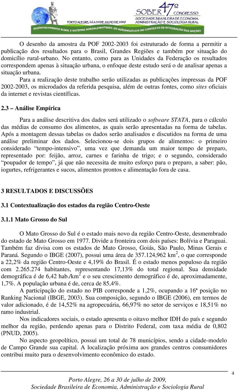 Para a realização deste trabalho serão utilizadas as publicações impressas da POF 2-3, os microdados da referida pesquisa, além de outras fontes, como sites oficiais da internet e revistas