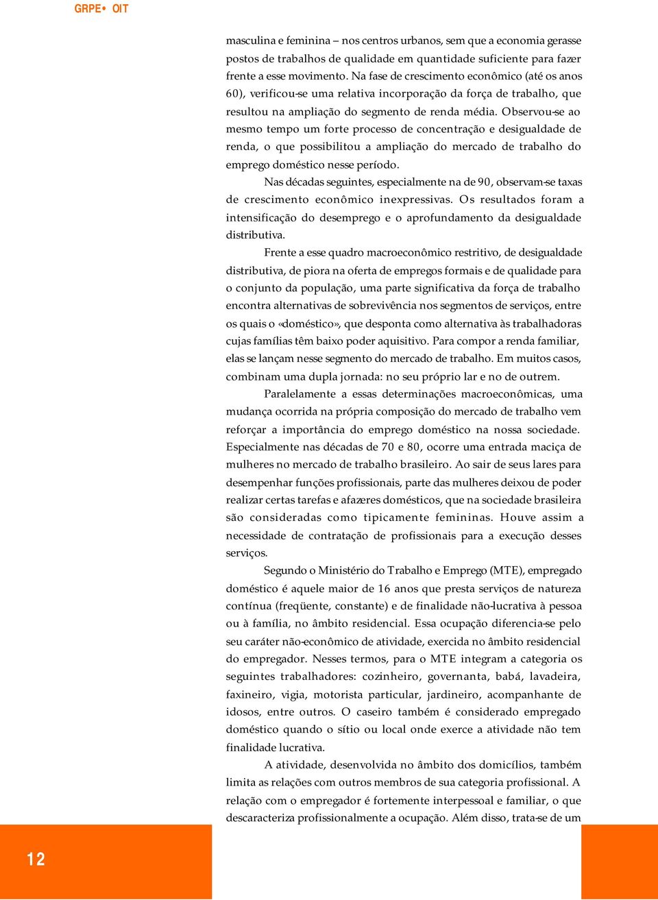 Observou-se ao mesmo tempo um forte processo de concentração e desigualdade de renda, o que possibilitou a ampliação do mercado de trabalho do emprego doméstico nesse período.