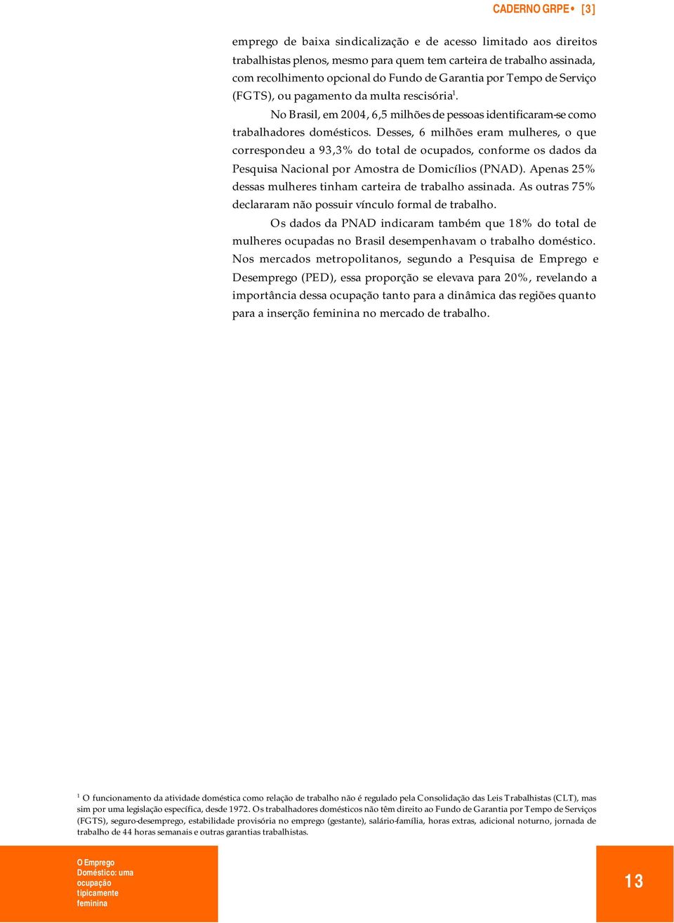 Desses, 6 milhões eram mulheres, o que correspondeu a 93,3% do total de ocupados, conforme os dados da Pesquisa Nacional por Amostra de Domicílios (PNAD).