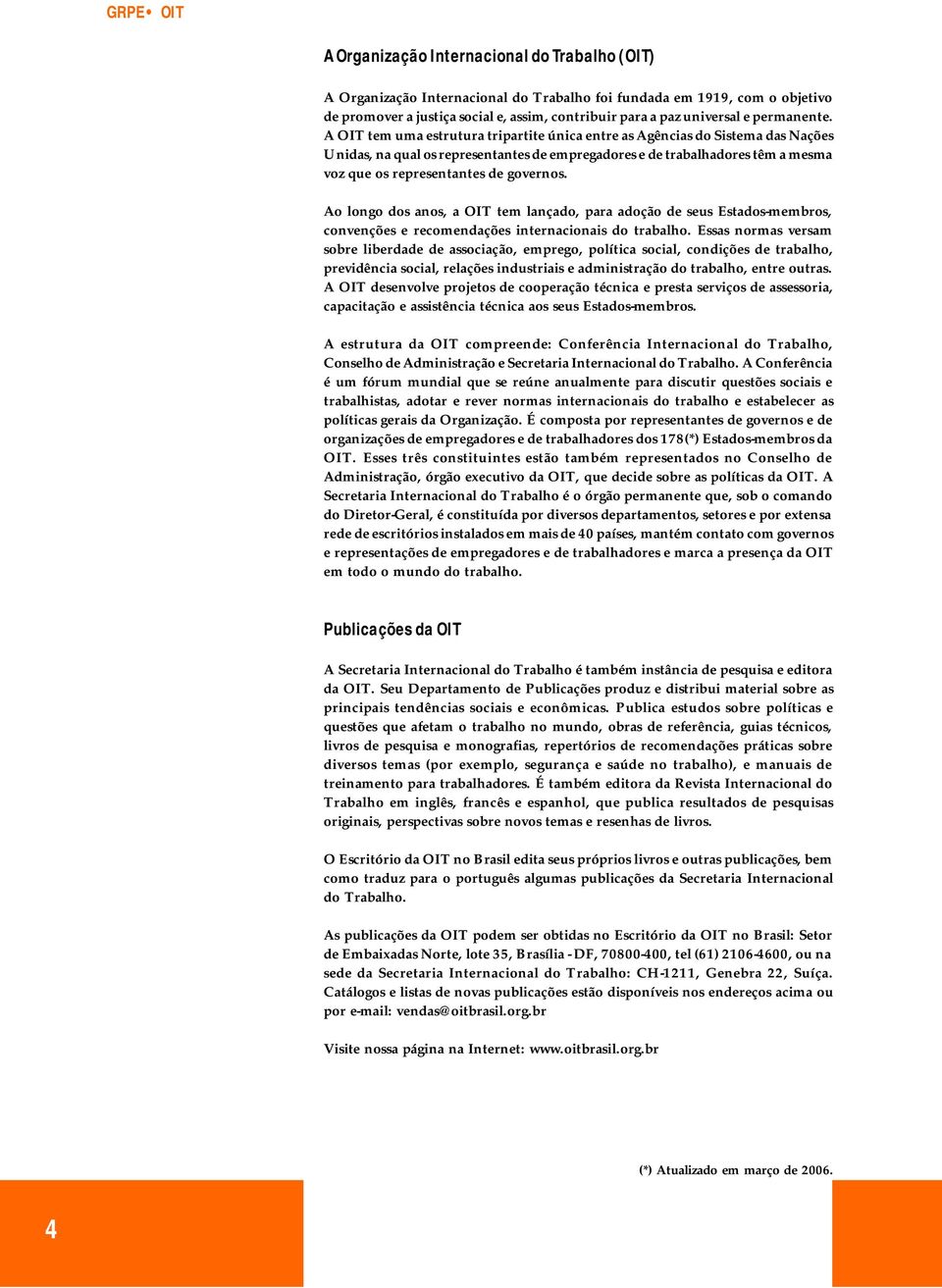 A OIT tem uma estrutura tripartite única entre as Agências do Sistema das Nações Unidas, na qual os representantes de empregadores e de trabalhadores têm a mesma voz que os representantes de governos.