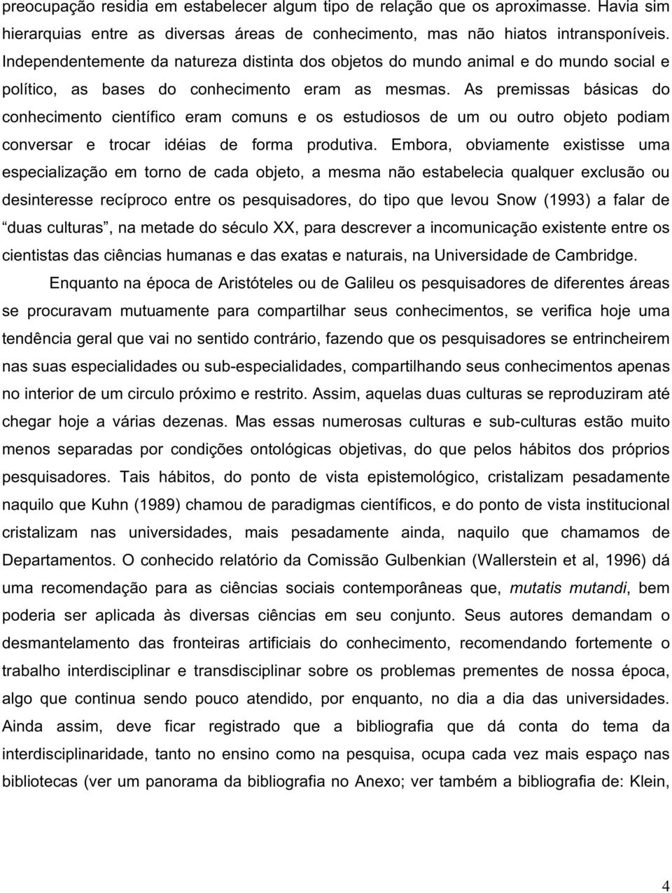 As premissas básicas do conhecimento científico eram comuns e os estudiosos de um ou outro objeto podiam conversar e trocar idéias de forma produtiva.