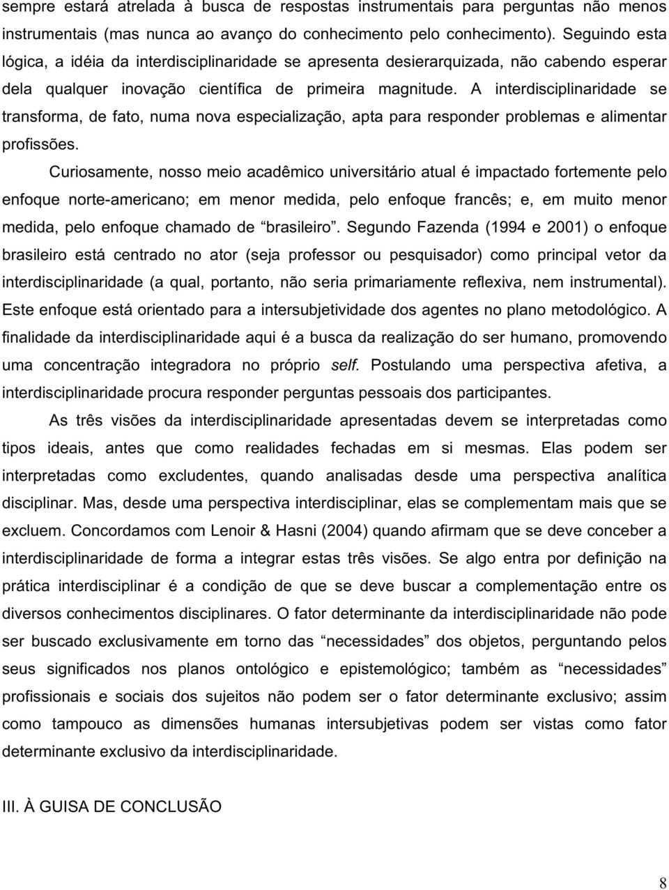 A interdisciplinaridade se transforma, de fato, numa nova especialização, apta para responder problemas e alimentar profissões.