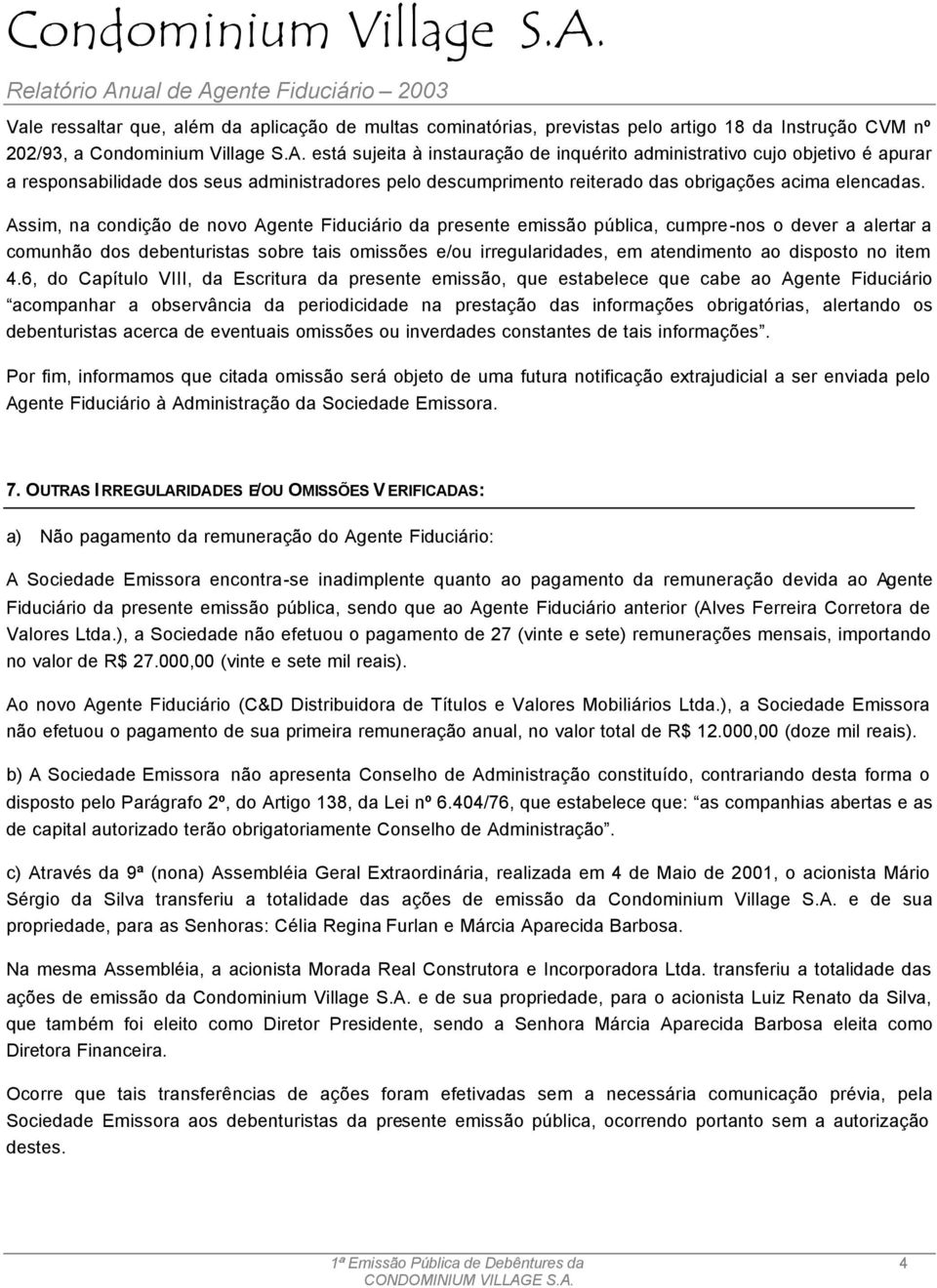 Assim, na condição de novo Agente Fiduciário da presente emissão pública, cumpre-nos o dever a alertar a comunhão dos debenturistas sobre tais omissões e/ou irregularidades, em atendimento ao