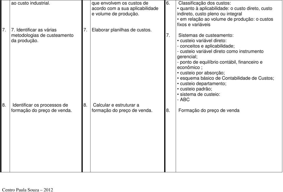 Classificação dos custos: quanto à aplicabilidade: ο custo direto, custo indireto, custo pleno ou integral em relação ao volume de produção: ο custos fixos e variáveis Sistemas de custeamento: