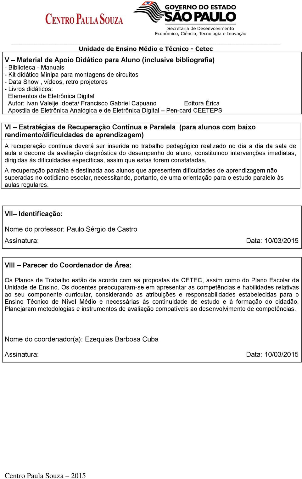 Recuperação Contínua e Paralela (para alunos com baixo rendimento/dificuldades de aprendizagem) A recuperação contínua deverá ser inserida no trabalho pedagógico realizado no dia a dia da sala de